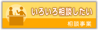 いろいろ相談したい　相談事業