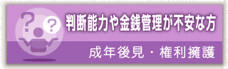 判断能力や金銭管理が不安な方　成年後見・権利擁護