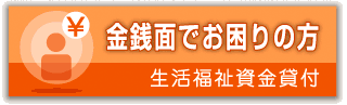 金銭面でお困りの方　生活福祉資金貸付